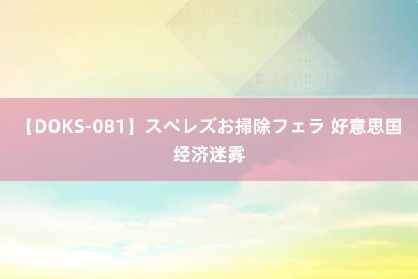 【DOKS-081】スペレズお掃除フェラ 好意思国经济迷雾