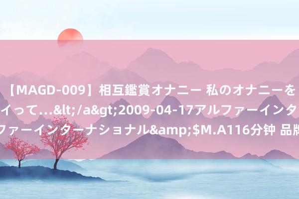 【MAGD-009】相互鑑賞オナニー 私のオナニーを見ながら、あなたもイって…</a>2009-04-17アルファーインターナショナル&$M.A116分钟 品牌中药事迹分化