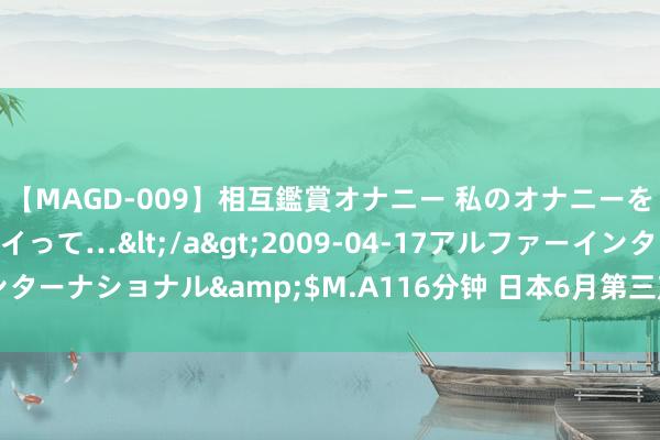 【MAGD-009】相互鑑賞オナニー 私のオナニーを見ながら、あなたもイって…</a>2009-04-17アルファーインターナショナル&$M.A116分钟 日本6月第三产业步履指数月率-1.3%