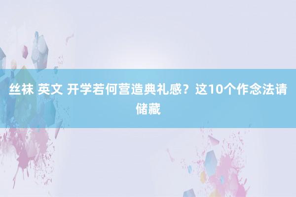 丝袜 英文 开学若何营造典礼感？这10个作念法请储藏