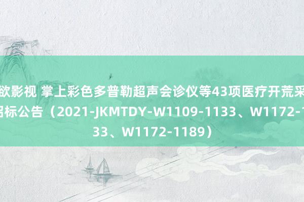 色欲影视 掌上彩色多普勒超声会诊仪等43项医疗开荒采购技俩招标公告（2021-JKMTDY-W1109-1133、W1172-1189）