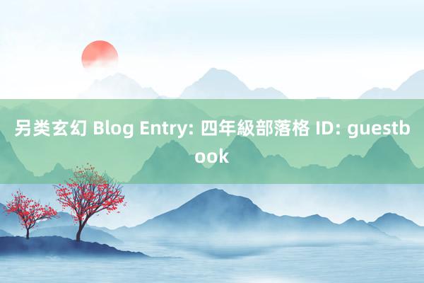 另类玄幻 Blog Entry: 四年級部落格 ID: guestbook